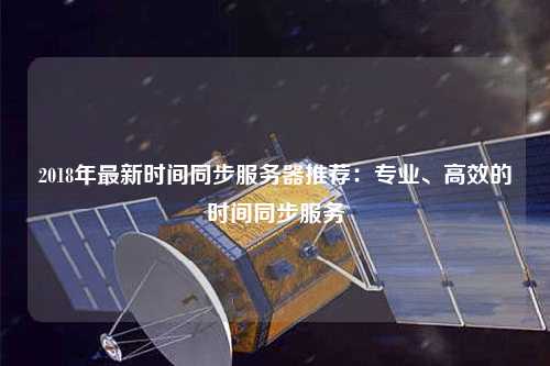 2018年最新時(shí)間同步服務(wù)器推薦：專業(yè)、高效的時(shí)間同步服務(wù)