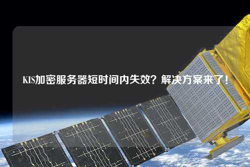 KIS加密服務(wù)器短時(shí)間內(nèi)失效？解決方案來了！
