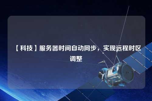 【科技】服務器時間自動同步，實現(xiàn)遠程時區(qū)調(diào)整