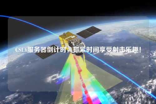 CS1.6服務(wù)器倒計(jì)時(shí)，抓緊時(shí)間享受射擊樂趣！