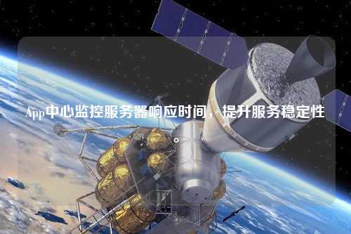 App中心監(jiān)控服務(wù)器響應(yīng)時(shí)間，提升服務(wù)穩(wěn)定性。