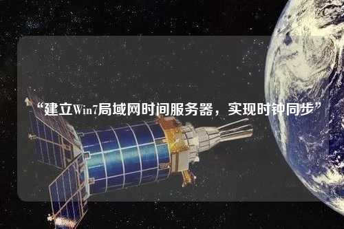 “建立Win7局域網時間服務器，實現(xiàn)時鐘同步”
