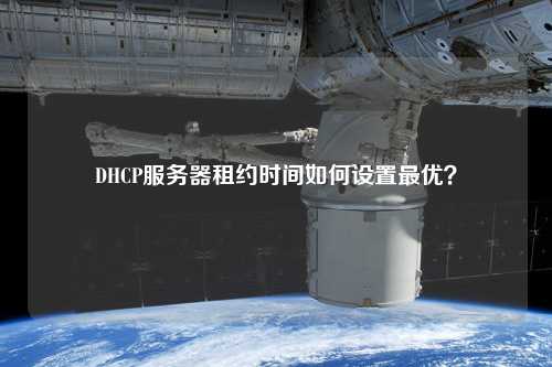 DHCP服務(wù)器租約時(shí)間如何設(shè)置最優(yōu)？