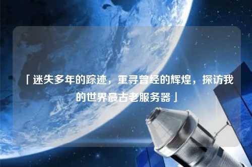 「迷失多年的蹤跡，重尋曾經(jīng)的輝煌，探訪我的世界最古老服務(wù)器」