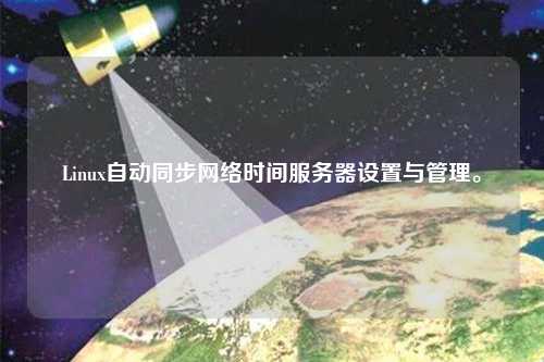 Linux自動同步網(wǎng)絡(luò)時間服務(wù)器設(shè)置與管理。
