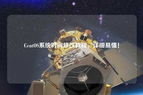 CentOS系統(tǒng)時(shí)間修改教程，詳細(xì)易懂！