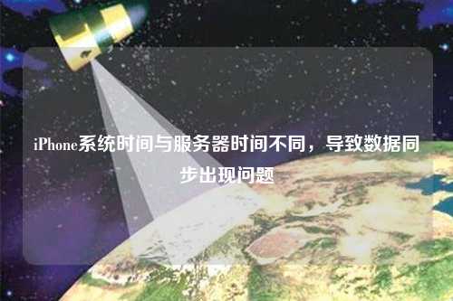iPhone系統(tǒng)時間與服務(wù)器時間不同，導(dǎo)致數(shù)據(jù)同步出現(xiàn)問題