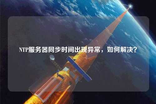 NTP服務(wù)器同步時間出現(xiàn)異常，如何解決？