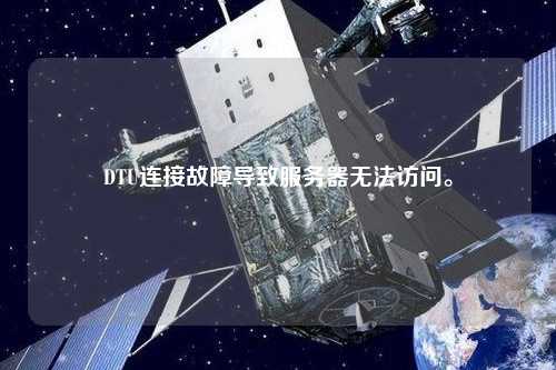 DTU連接故障導(dǎo)致服務(wù)器無(wú)法訪問(wèn)。