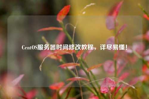 CentOS服務(wù)器時(shí)間修改教程，詳盡易懂！