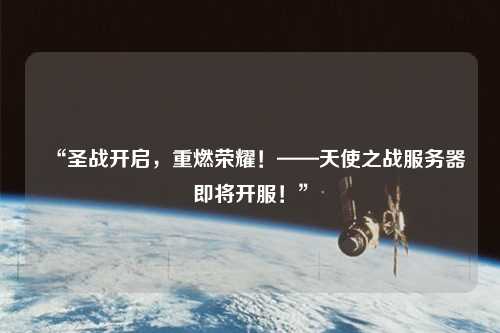 “圣戰(zhàn)開(kāi)啟，重燃榮耀！——天使之戰(zhàn)服務(wù)器即將開(kāi)服！”