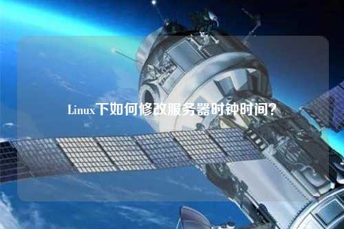 Linux下如何修改服務(wù)器時鐘時間？