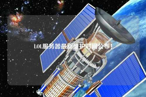 LOL服務(wù)器最新維護時間公布！