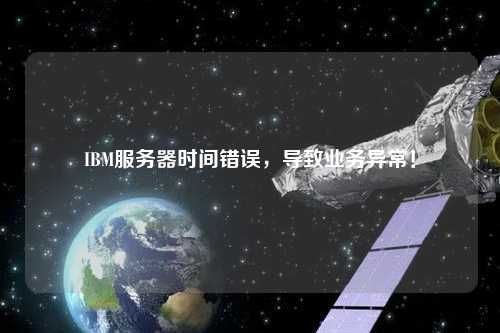 IBM服務器時間錯誤，導致業(yè)務異常！