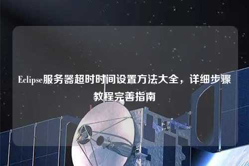 Eclipse服務(wù)器超時(shí)時(shí)間設(shè)置方法大全，詳細(xì)步驟教程完善指南