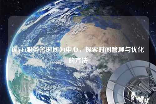 Delphi服務器時間為中心，探索時間管理與優(yōu)化的方法
