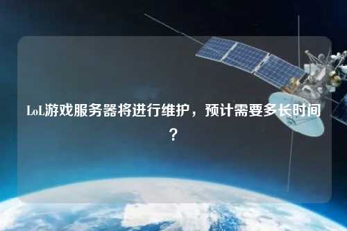 LoL游戲服務(wù)器將進行維護，預(yù)計需要多長時間？