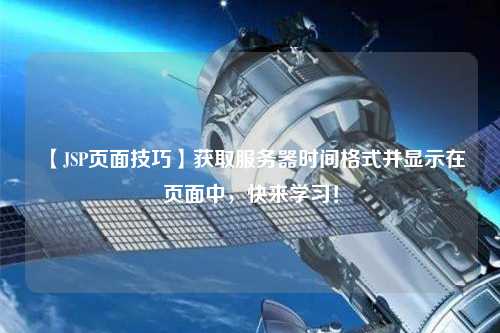 【JSP頁面技巧】獲取服務(wù)器時間格式并顯示在頁面中，快來學(xué)習(xí)！