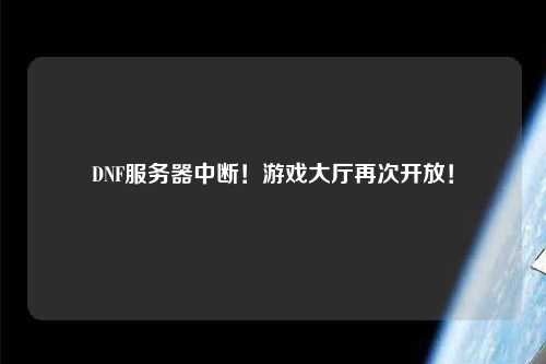 DNF服務(wù)器中斷！游戲大廳再次開放！