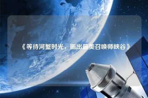 《等待河蟹時光，畫出最美召喚師峽谷》