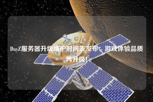 DayZ服務(wù)器升級(jí)維護(hù)時(shí)間表發(fā)布：游戲體驗(yàn)品質(zhì)再升級(jí)！