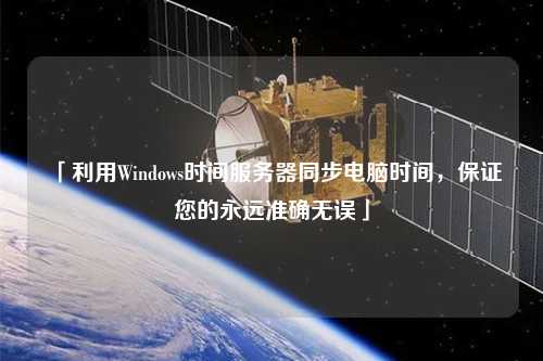「利用Windows時間服務器同步電腦時間，保證您的永遠準確無誤」