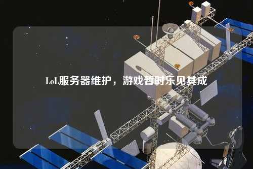 LoL服務(wù)器維護(hù)，游戲暫時(shí)樂見其成