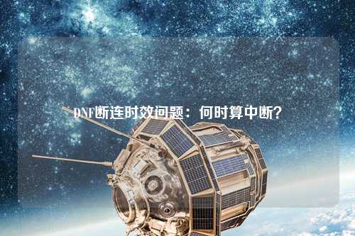 DNF斷連時效問題：何時算中斷？