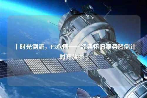 「時(shí)光倒流，P3永恒——經(jīng)典懷舊服務(wù)器倒計(jì)時(shí)開(kāi)放中」