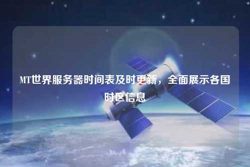 MT世界服務(wù)器時間表及時更新，全面展示各國時區(qū)信息