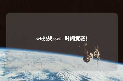 Ark挑戰(zhàn)boss：時(shí)間競(jìng)賽！