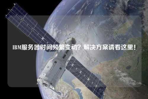 IBM服務(wù)器時間頻繁變動？解決方案請看這里！