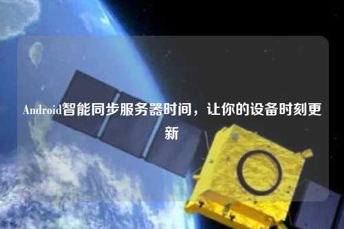 Android智能同步服務(wù)器時間，讓你的設(shè)備時刻更新