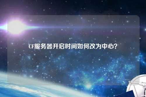 CF服務(wù)器開啟時間如何改為中心？