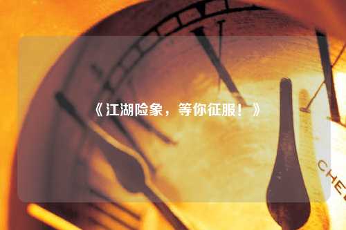 《江湖險象，等你征服！》