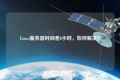 Linux服務(wù)器時間差8小時，如何解決？