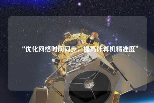 “優(yōu)化網(wǎng)絡(luò)時間同步，提高計算機精準度”