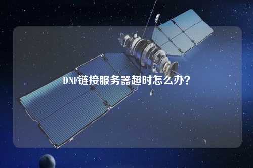 DNF鏈接服務(wù)器超時(shí)怎么辦？