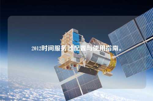 2012時間服務(wù)器配置與使用指南。