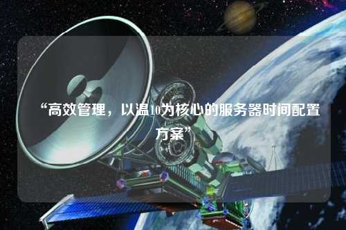 “高效管理，以溫10為核心的服務(wù)器時間配置方案”