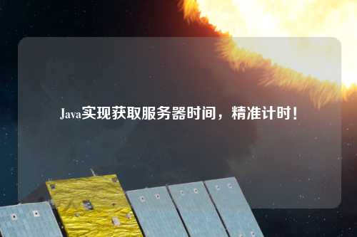 Java實現(xiàn)獲取服務(wù)器時間，精準(zhǔn)計時！