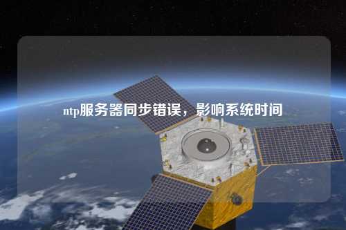 ntp服務(wù)器同步錯誤，影響系統(tǒng)時間