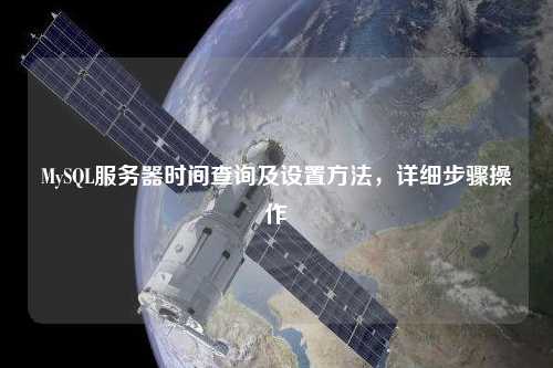 MySQL服務(wù)器時(shí)間查詢及設(shè)置方法，詳細(xì)步驟操作