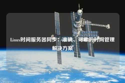 Linux時(shí)間服務(wù)器同步：準(zhǔn)確、可靠的時(shí)間管理解決方案