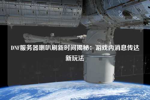 DNF服務器喇叭刷新時間揭秘：游戲內(nèi)消息傳達新玩法