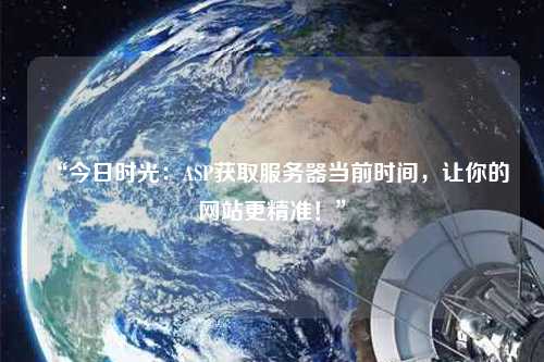 “今日時(shí)光：ASP獲取服務(wù)器當(dāng)前時(shí)間，讓你的網(wǎng)站更精準(zhǔn)！”