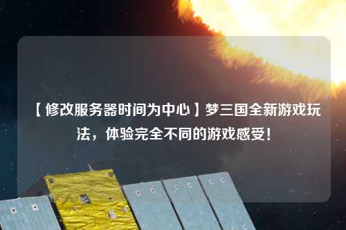 【修改服務(wù)器時(shí)間為中心】夢三國全新游戲玩法，體驗(yàn)完全不同的游戲感受！