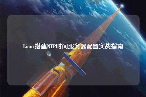 Linux搭建NTP時間服務(wù)器配置實(shí)戰(zhàn)指南