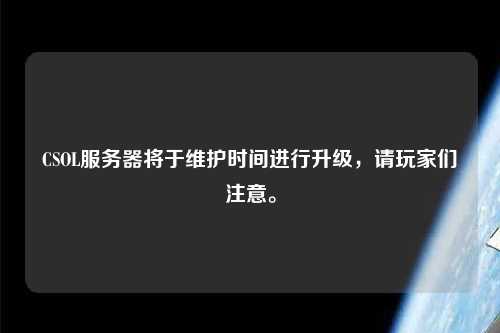 CSOL服務(wù)器將于維護(hù)時間進(jìn)行升級，請玩家們注意。