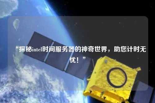 “探秘intel時(shí)間服務(wù)器的神奇世界，助您計(jì)時(shí)無(wú)憂！”